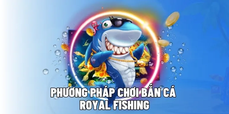 Hướng Dẫn Chơi Bắn Cá Royal Fishing EV88 Chuẩn Xác Nhất